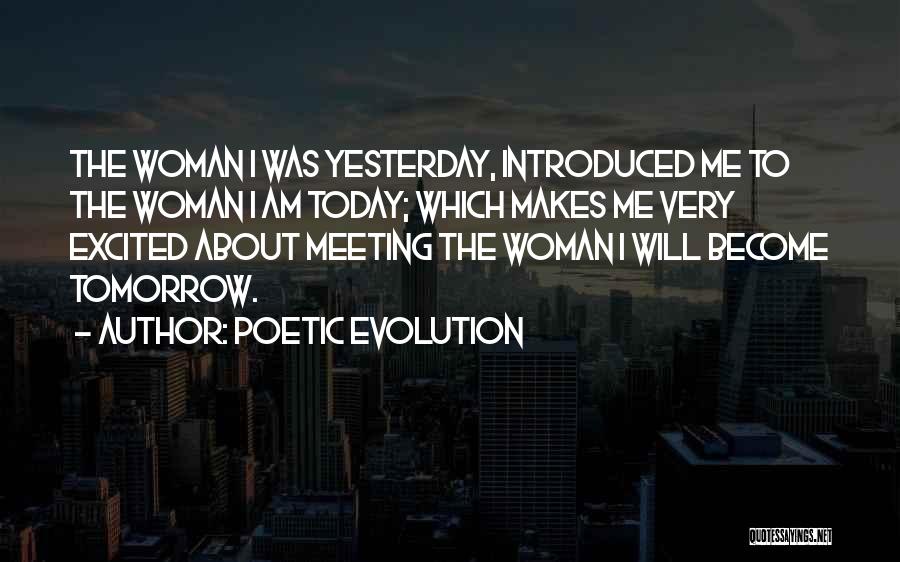 Poetic Evolution Quotes: The Woman I Was Yesterday, Introduced Me To The Woman I Am Today; Which Makes Me Very Excited About Meeting