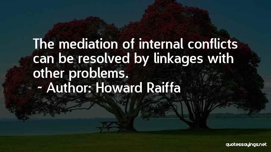 Howard Raiffa Quotes: The Mediation Of Internal Conflicts Can Be Resolved By Linkages With Other Problems.
