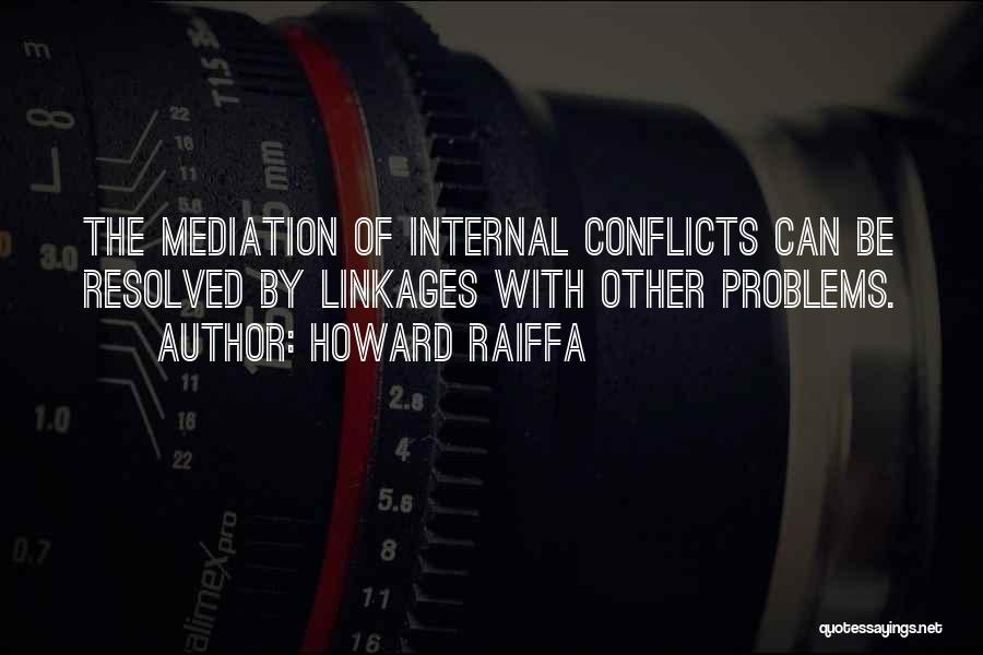 Howard Raiffa Quotes: The Mediation Of Internal Conflicts Can Be Resolved By Linkages With Other Problems.