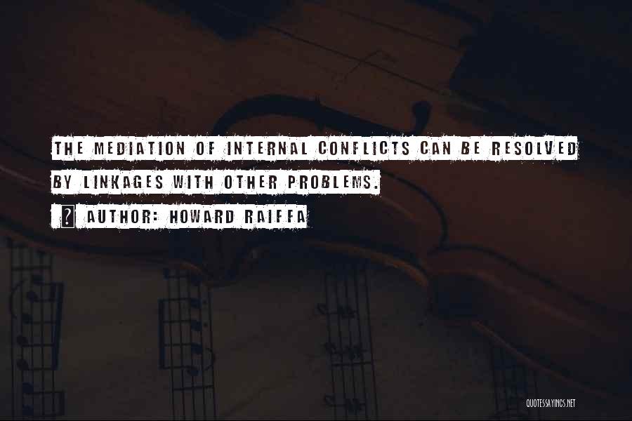 Howard Raiffa Quotes: The Mediation Of Internal Conflicts Can Be Resolved By Linkages With Other Problems.