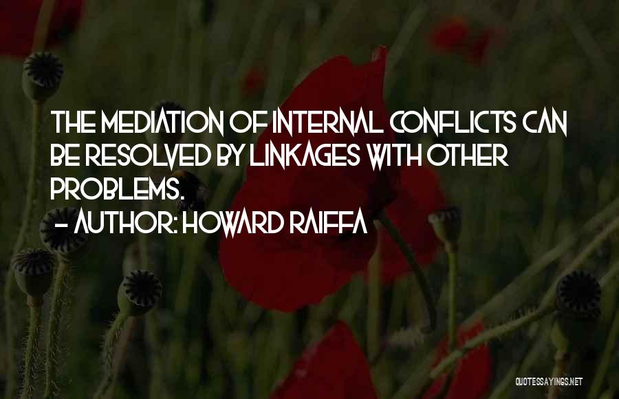 Howard Raiffa Quotes: The Mediation Of Internal Conflicts Can Be Resolved By Linkages With Other Problems.