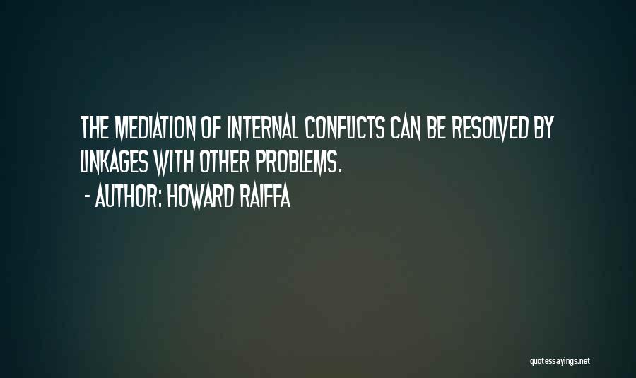 Howard Raiffa Quotes: The Mediation Of Internal Conflicts Can Be Resolved By Linkages With Other Problems.