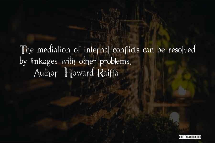 Howard Raiffa Quotes: The Mediation Of Internal Conflicts Can Be Resolved By Linkages With Other Problems.