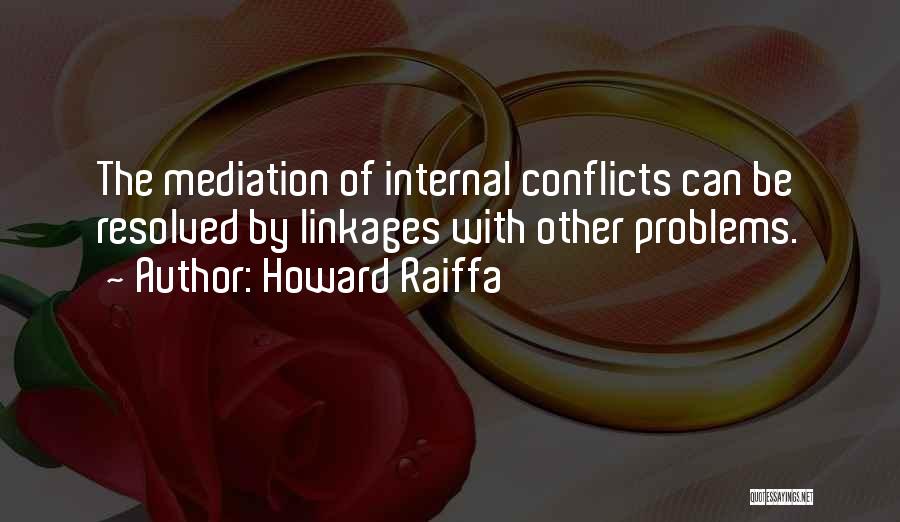 Howard Raiffa Quotes: The Mediation Of Internal Conflicts Can Be Resolved By Linkages With Other Problems.