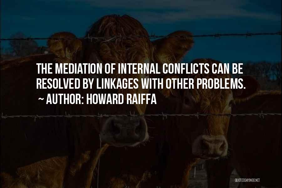 Howard Raiffa Quotes: The Mediation Of Internal Conflicts Can Be Resolved By Linkages With Other Problems.