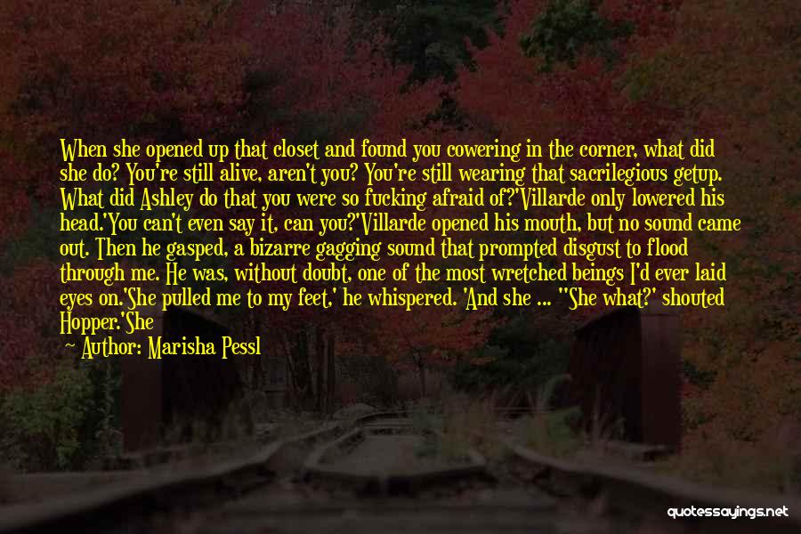 Marisha Pessl Quotes: When She Opened Up That Closet And Found You Cowering In The Corner, What Did She Do? You're Still Alive,