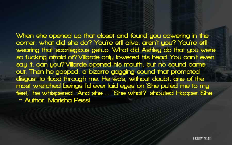 Marisha Pessl Quotes: When She Opened Up That Closet And Found You Cowering In The Corner, What Did She Do? You're Still Alive,