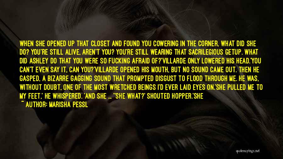 Marisha Pessl Quotes: When She Opened Up That Closet And Found You Cowering In The Corner, What Did She Do? You're Still Alive,