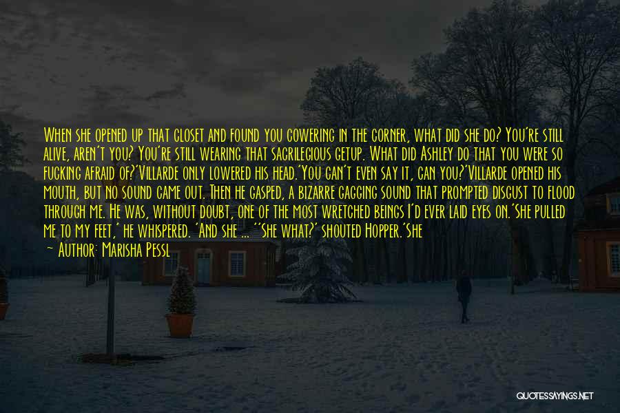 Marisha Pessl Quotes: When She Opened Up That Closet And Found You Cowering In The Corner, What Did She Do? You're Still Alive,