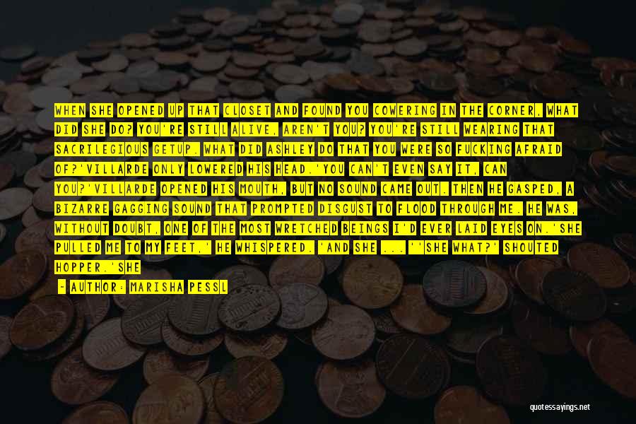 Marisha Pessl Quotes: When She Opened Up That Closet And Found You Cowering In The Corner, What Did She Do? You're Still Alive,