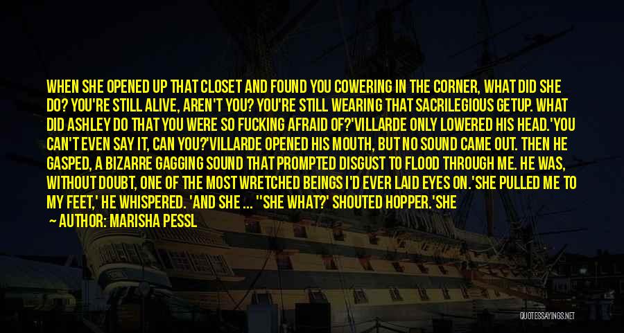 Marisha Pessl Quotes: When She Opened Up That Closet And Found You Cowering In The Corner, What Did She Do? You're Still Alive,