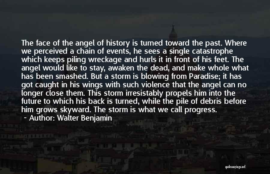 Walter Benjamin Quotes: The Face Of The Angel Of History Is Turned Toward The Past. Where We Perceived A Chain Of Events, He