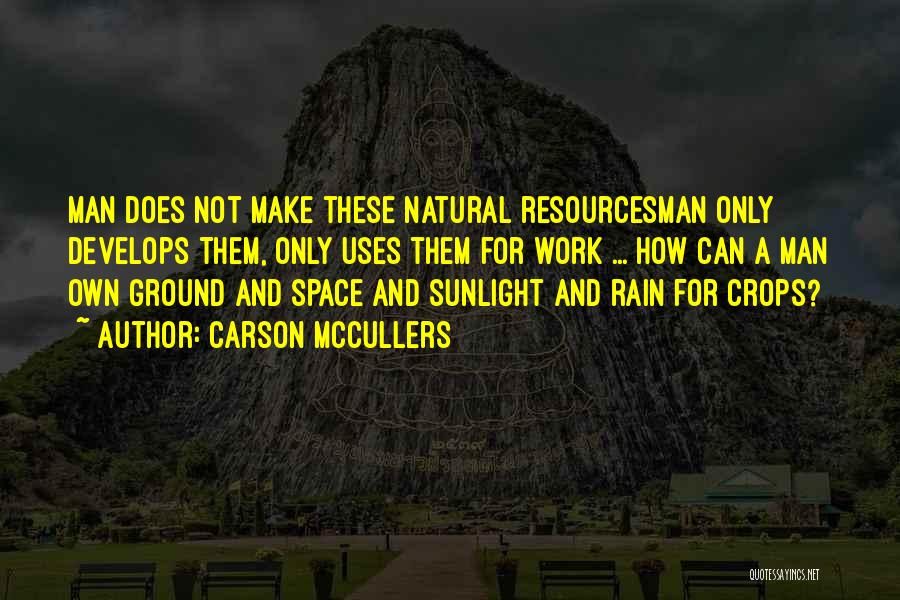 Carson McCullers Quotes: Man Does Not Make These Natural Resourcesman Only Develops Them, Only Uses Them For Work ... How Can A Man