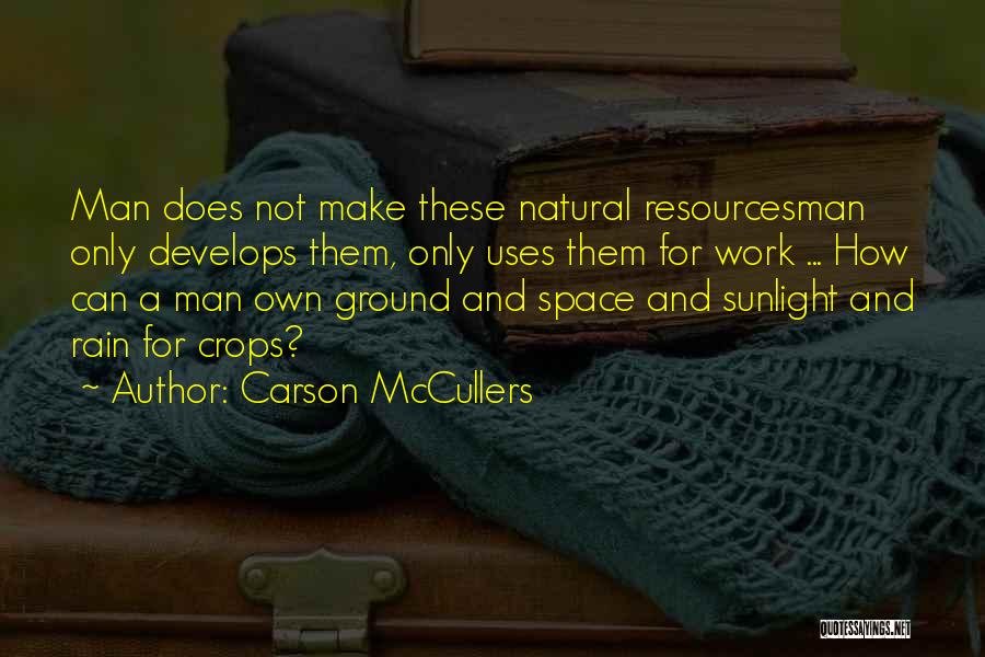 Carson McCullers Quotes: Man Does Not Make These Natural Resourcesman Only Develops Them, Only Uses Them For Work ... How Can A Man