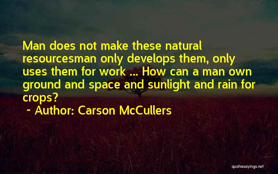 Carson McCullers Quotes: Man Does Not Make These Natural Resourcesman Only Develops Them, Only Uses Them For Work ... How Can A Man
