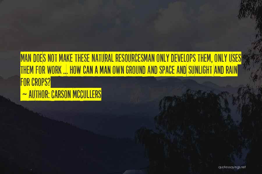 Carson McCullers Quotes: Man Does Not Make These Natural Resourcesman Only Develops Them, Only Uses Them For Work ... How Can A Man