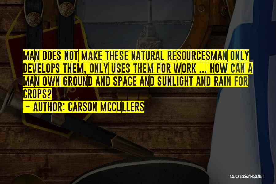 Carson McCullers Quotes: Man Does Not Make These Natural Resourcesman Only Develops Them, Only Uses Them For Work ... How Can A Man