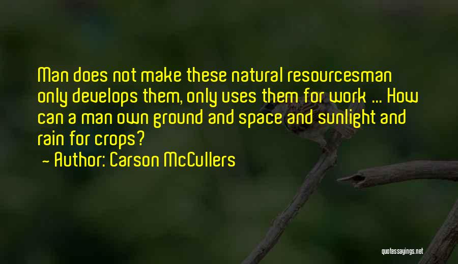 Carson McCullers Quotes: Man Does Not Make These Natural Resourcesman Only Develops Them, Only Uses Them For Work ... How Can A Man