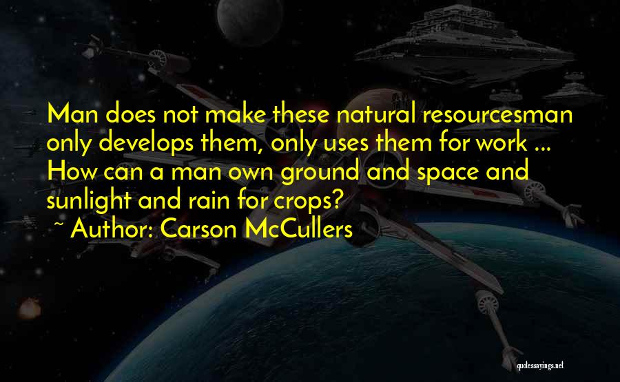 Carson McCullers Quotes: Man Does Not Make These Natural Resourcesman Only Develops Them, Only Uses Them For Work ... How Can A Man