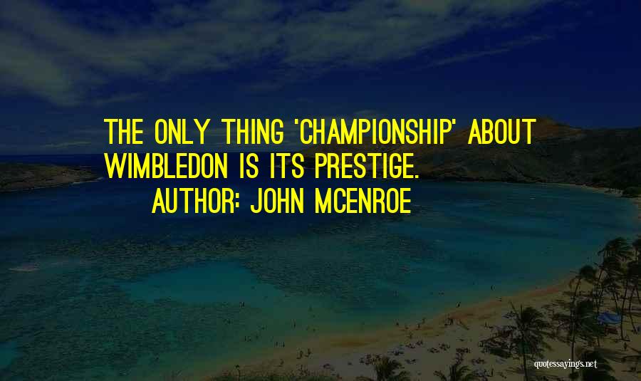 John McEnroe Quotes: The Only Thing 'championship' About Wimbledon Is Its Prestige.