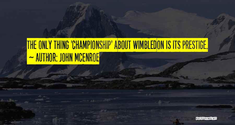 John McEnroe Quotes: The Only Thing 'championship' About Wimbledon Is Its Prestige.