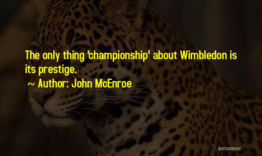 John McEnroe Quotes: The Only Thing 'championship' About Wimbledon Is Its Prestige.