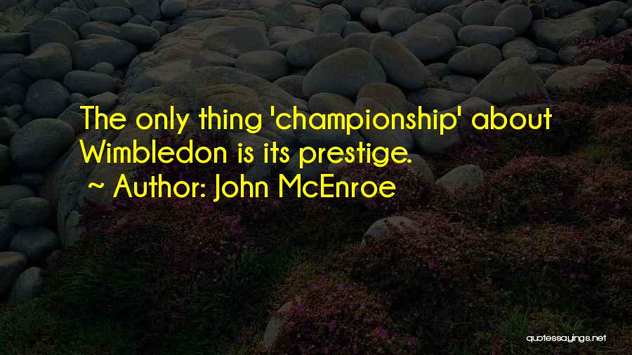 John McEnroe Quotes: The Only Thing 'championship' About Wimbledon Is Its Prestige.