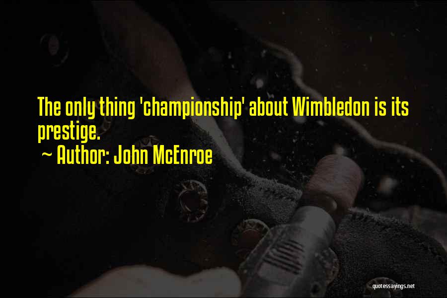 John McEnroe Quotes: The Only Thing 'championship' About Wimbledon Is Its Prestige.