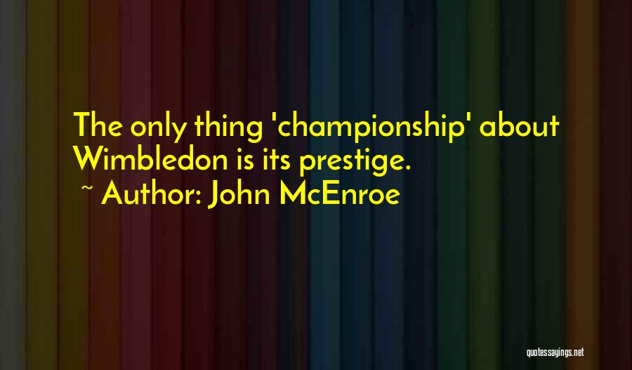 John McEnroe Quotes: The Only Thing 'championship' About Wimbledon Is Its Prestige.