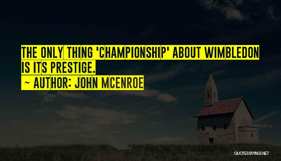 John McEnroe Quotes: The Only Thing 'championship' About Wimbledon Is Its Prestige.