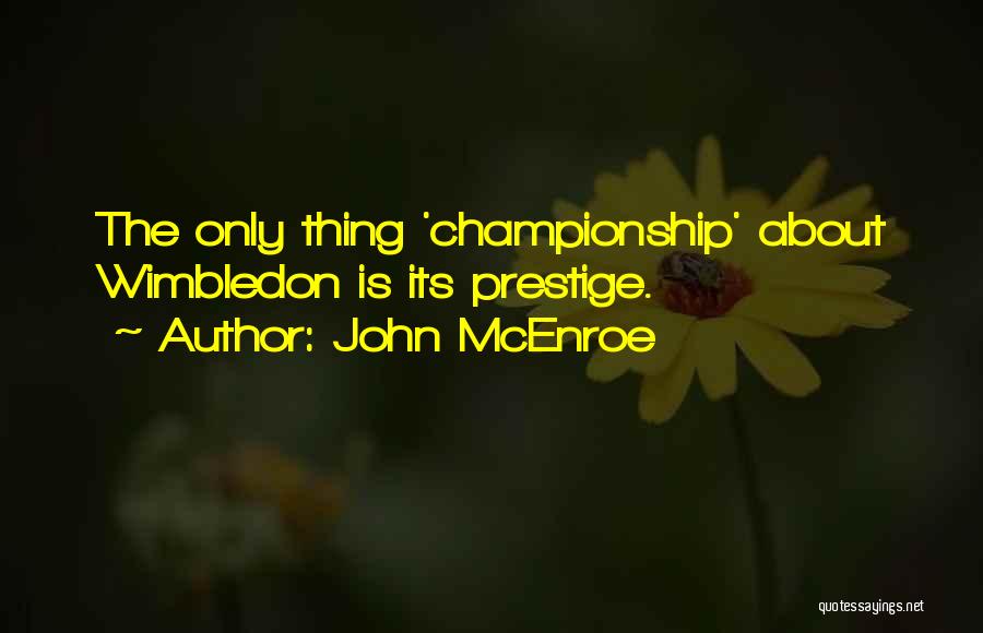 John McEnroe Quotes: The Only Thing 'championship' About Wimbledon Is Its Prestige.