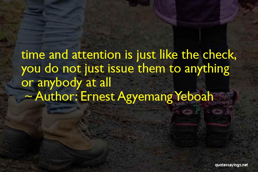 Ernest Agyemang Yeboah Quotes: Time And Attention Is Just Like The Check, You Do Not Just Issue Them To Anything Or Anybody At All