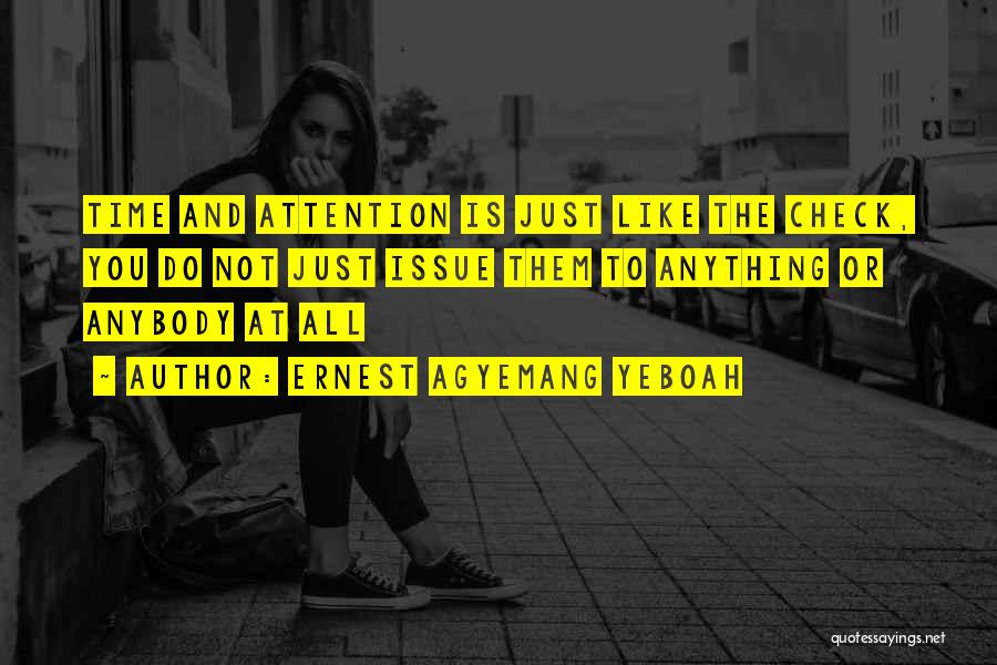 Ernest Agyemang Yeboah Quotes: Time And Attention Is Just Like The Check, You Do Not Just Issue Them To Anything Or Anybody At All