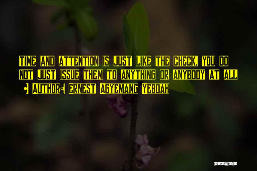 Ernest Agyemang Yeboah Quotes: Time And Attention Is Just Like The Check, You Do Not Just Issue Them To Anything Or Anybody At All