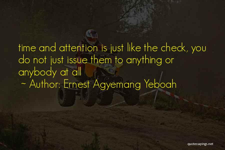 Ernest Agyemang Yeboah Quotes: Time And Attention Is Just Like The Check, You Do Not Just Issue Them To Anything Or Anybody At All