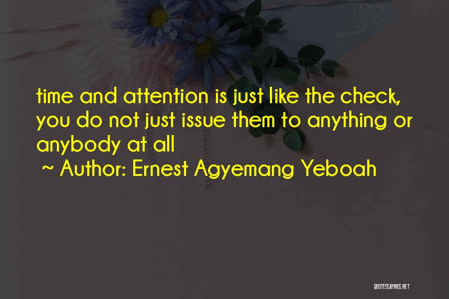 Ernest Agyemang Yeboah Quotes: Time And Attention Is Just Like The Check, You Do Not Just Issue Them To Anything Or Anybody At All
