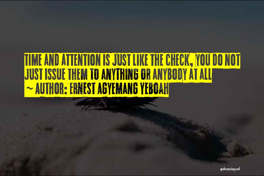 Ernest Agyemang Yeboah Quotes: Time And Attention Is Just Like The Check, You Do Not Just Issue Them To Anything Or Anybody At All