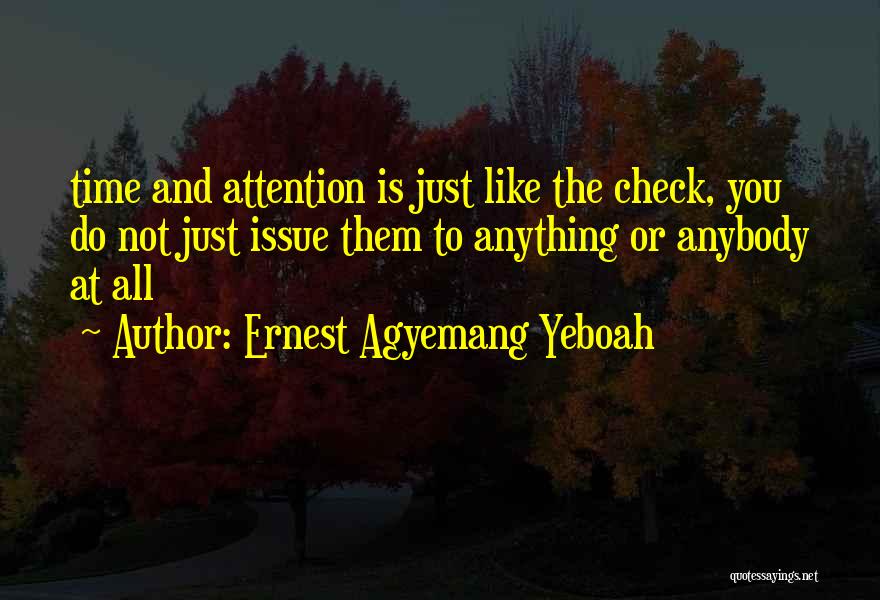 Ernest Agyemang Yeboah Quotes: Time And Attention Is Just Like The Check, You Do Not Just Issue Them To Anything Or Anybody At All