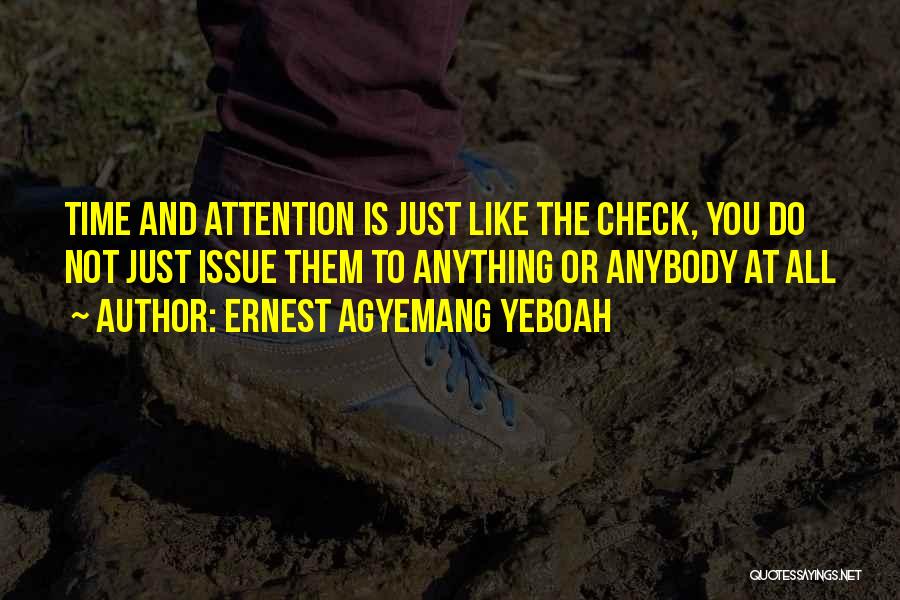 Ernest Agyemang Yeboah Quotes: Time And Attention Is Just Like The Check, You Do Not Just Issue Them To Anything Or Anybody At All