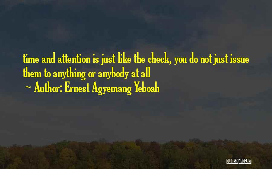 Ernest Agyemang Yeboah Quotes: Time And Attention Is Just Like The Check, You Do Not Just Issue Them To Anything Or Anybody At All