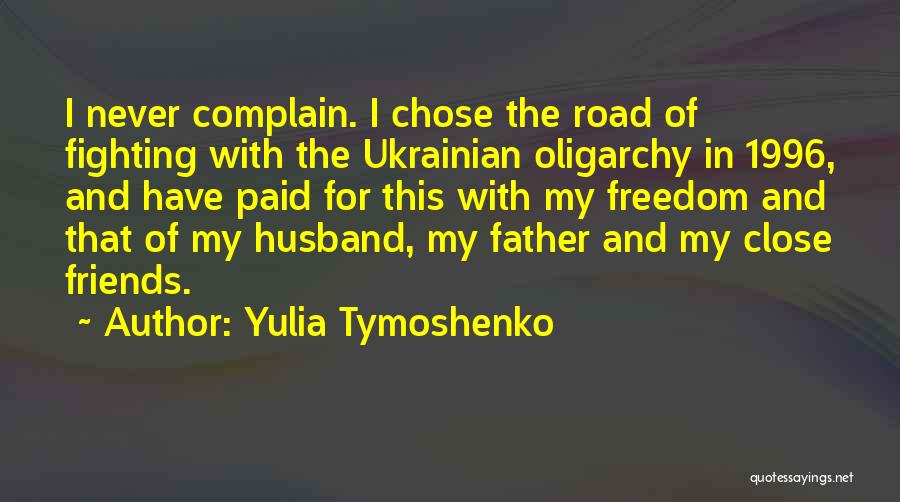 Yulia Tymoshenko Quotes: I Never Complain. I Chose The Road Of Fighting With The Ukrainian Oligarchy In 1996, And Have Paid For This