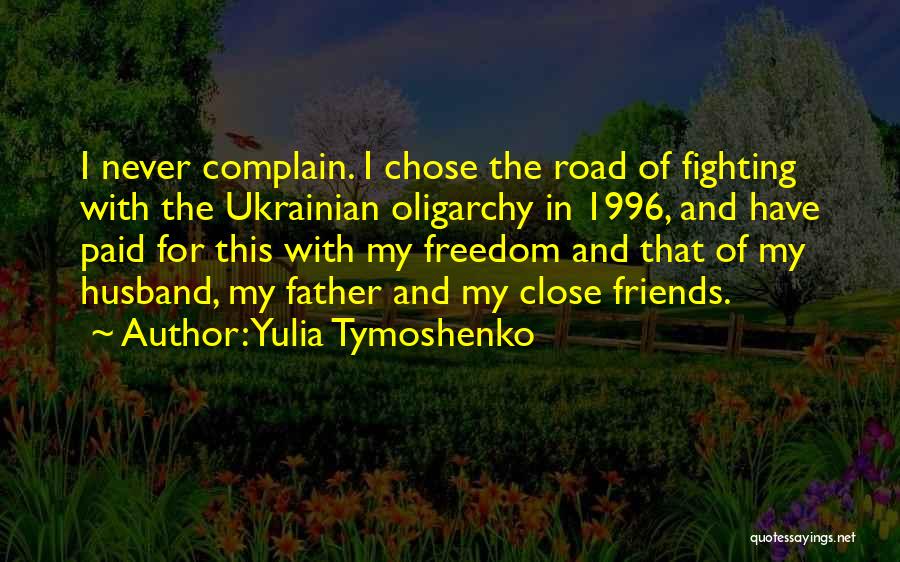 Yulia Tymoshenko Quotes: I Never Complain. I Chose The Road Of Fighting With The Ukrainian Oligarchy In 1996, And Have Paid For This