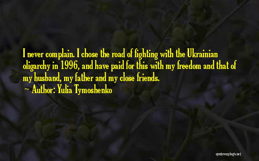 Yulia Tymoshenko Quotes: I Never Complain. I Chose The Road Of Fighting With The Ukrainian Oligarchy In 1996, And Have Paid For This