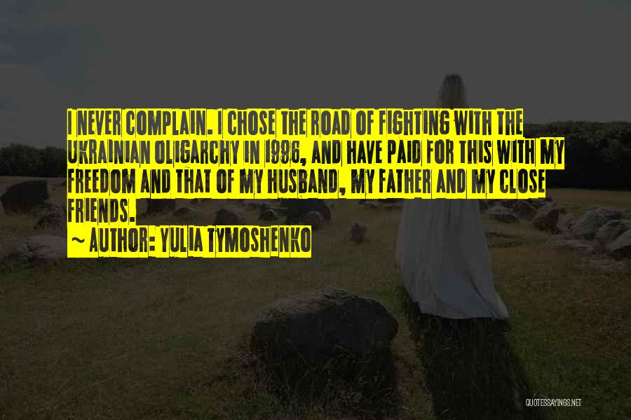Yulia Tymoshenko Quotes: I Never Complain. I Chose The Road Of Fighting With The Ukrainian Oligarchy In 1996, And Have Paid For This