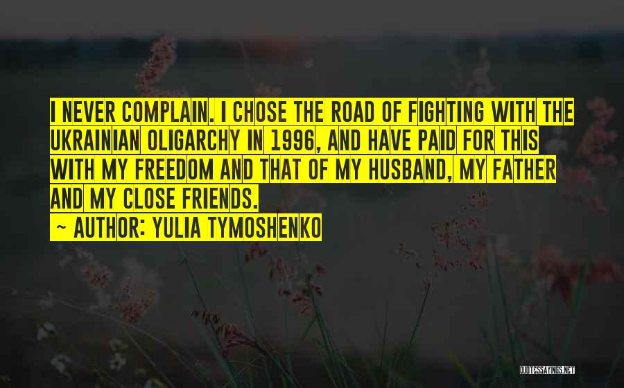 Yulia Tymoshenko Quotes: I Never Complain. I Chose The Road Of Fighting With The Ukrainian Oligarchy In 1996, And Have Paid For This