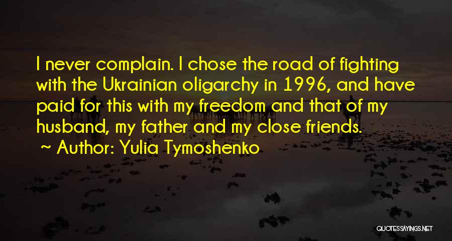 Yulia Tymoshenko Quotes: I Never Complain. I Chose The Road Of Fighting With The Ukrainian Oligarchy In 1996, And Have Paid For This