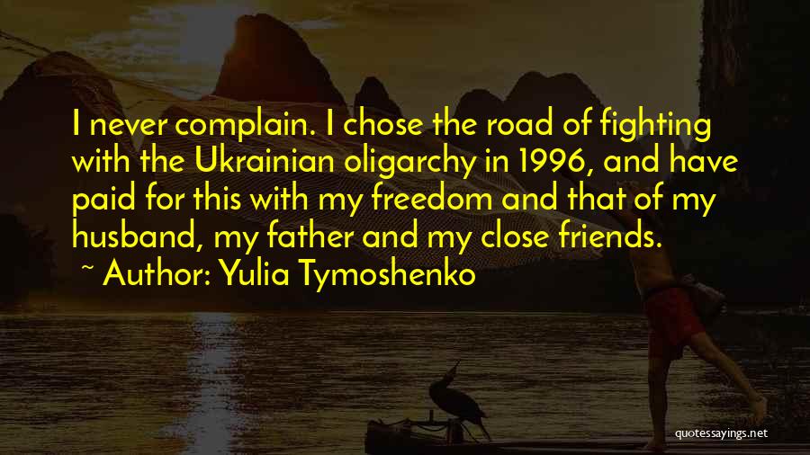 Yulia Tymoshenko Quotes: I Never Complain. I Chose The Road Of Fighting With The Ukrainian Oligarchy In 1996, And Have Paid For This