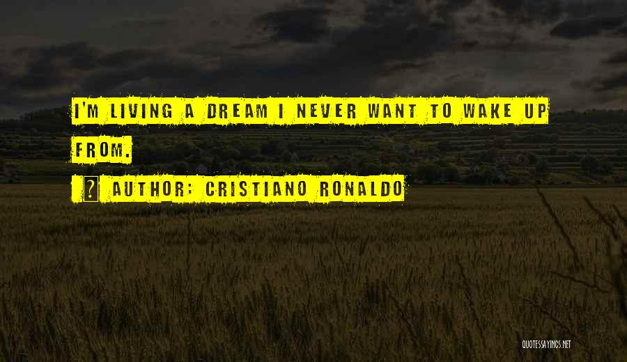 Cristiano Ronaldo Quotes: I'm Living A Dream I Never Want To Wake Up From.