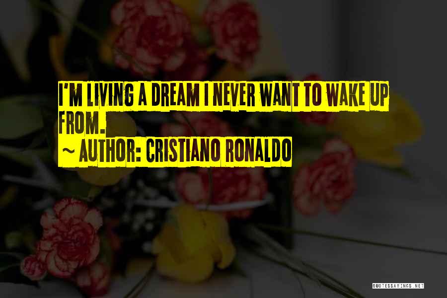 Cristiano Ronaldo Quotes: I'm Living A Dream I Never Want To Wake Up From.