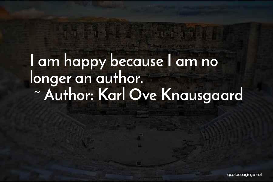 Karl Ove Knausgaard Quotes: I Am Happy Because I Am No Longer An Author.